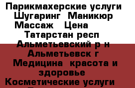 Парикмахерские услуги, Шугаринг, Маникюр, Массаж › Цена ­ 200 - Татарстан респ., Альметьевский р-н, Альметьевск г. Медицина, красота и здоровье » Косметические услуги   . Татарстан респ.